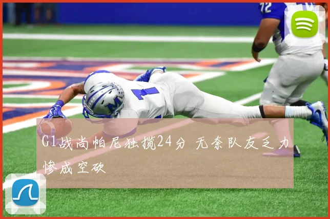 G1战尚帕尼独揽24分 无奈队友乏力惨成空砍