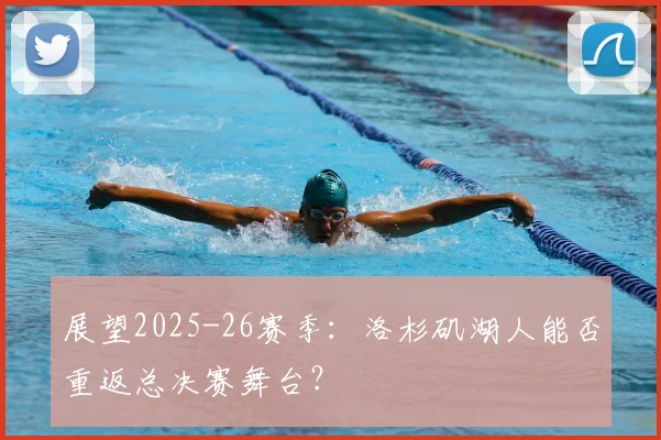 展望2025-26赛季:洛杉矶湖人能否重返总决赛舞台?