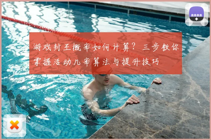 游戏封王概率如何计算？三步教你掌握活动几率算法与提升技巧