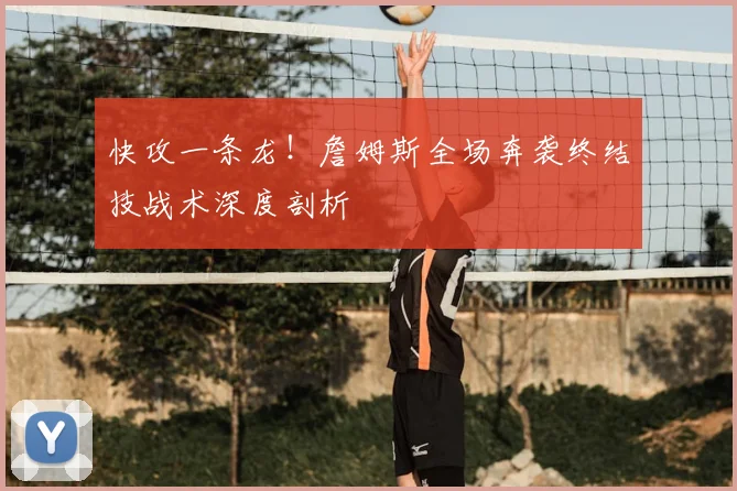 快攻一条龙！詹姆斯全场奔袭终结技战术深度剖析