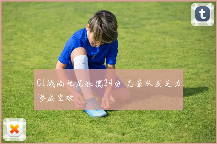 G1战尚帕尼独揽24分 无奈队友乏力惨成空砍