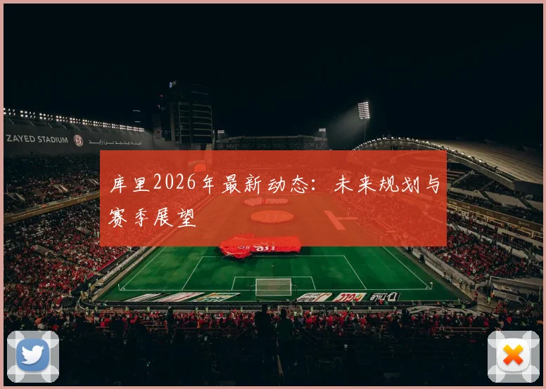 库里2026年最新动态：未来规划与赛季展望