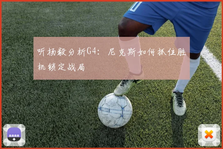 听杨毅分析G4:尼克斯如何抓住胜机锁定战局