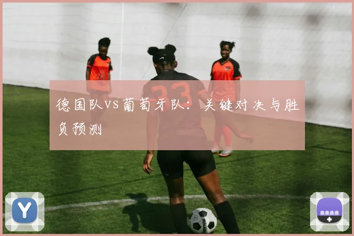 德国队vs葡萄牙队：关键对决与胜负预测