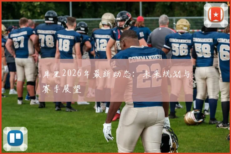 库里2026年最新动态：未来规划与赛季展望