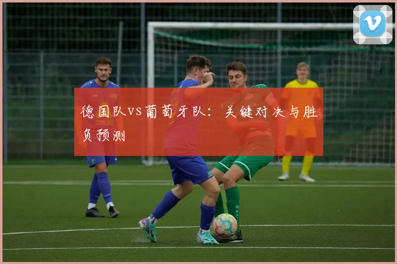 德国队vs葡萄牙队：关键对决与胜负预测
