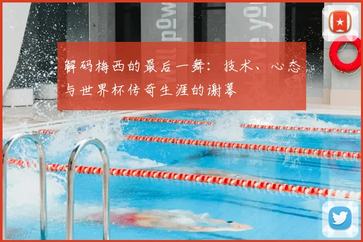 解码梅西的最后一舞：技术、心态与世界杯传奇生涯的谢幕