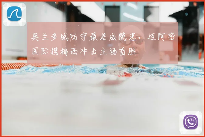 奥兰多城防守最差成隐患，迈阿密国际携梅西冲击主场首胜