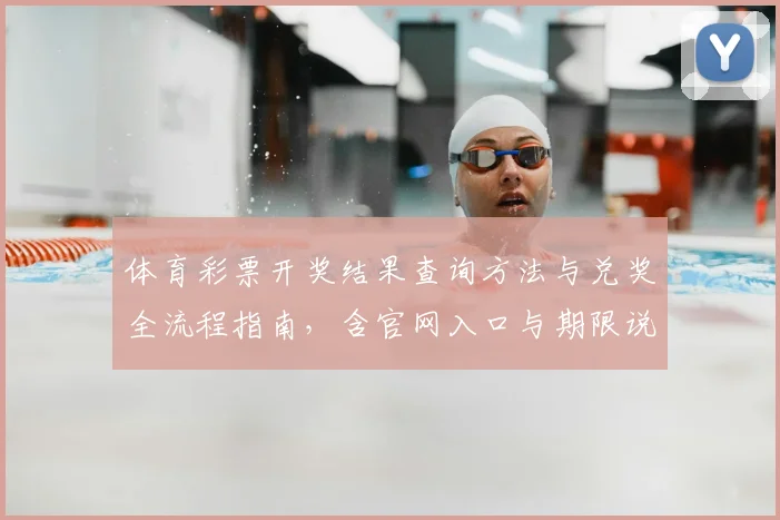 体育彩票开奖结果查询方法与兑奖全流程指南，含官网入口与期限说明