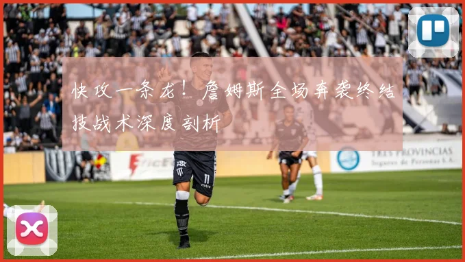快攻一条龙!詹姆斯全场奔袭终结技战术深度剖析